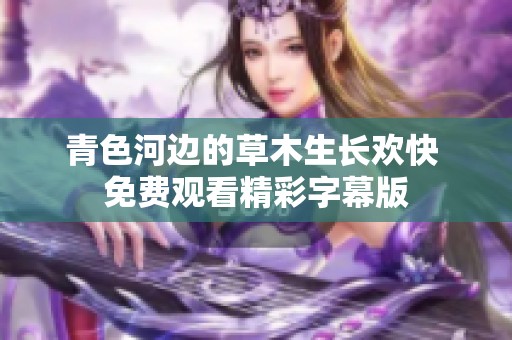 青色河边的草木生长欢快 免费观看精彩字幕版