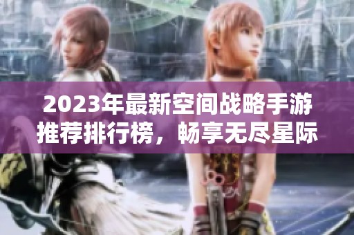 2023年最新空间战略手游推荐排行榜，畅享无尽星际冒险与策略对决