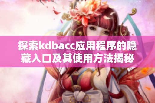 探索kdbacc应用程序的隐藏入口及其使用方法揭秘