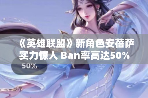 《英雄联盟》新角色安蓓萨实力惊人 Ban率高达50%引发玩家热议