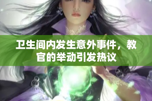 卫生间内发生意外事件，教官的举动引发热议