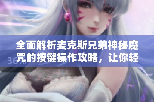 全面解析麦克斯兄弟神秘魔咒的按键操作攻略，让你轻松掌握游戏技巧与秘诀