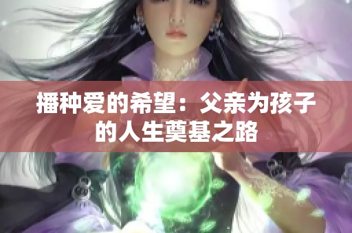 播种爱的希望：父亲为孩子的人生奠基之路