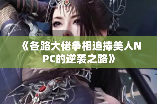 《各路大佬争相追捧美人NPC的逆袭之路》