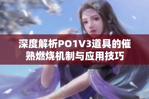 深度解析PO1V3道具的催熟燃烧机制与应用技巧