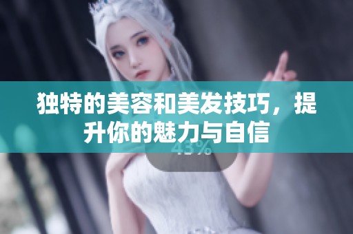 独特的美容和美发技巧，提升你的魅力与自信