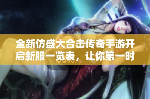 全新仿盛大合击传奇手游开启新服一览表，让你第一时间掌握开服动态和活动信息