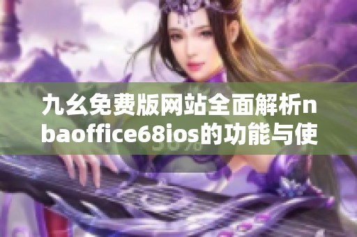 九幺免费版网站全面解析nbaoffice68ios的功能与使用体验