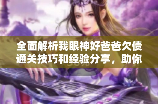 全面解析我眼神好爸爸欠债通关技巧和经验分享，助你轻松消耗攻略解析