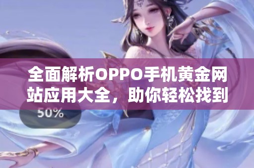 全面解析OPPO手机黄金网站应用大全，助你轻松找到所需资源