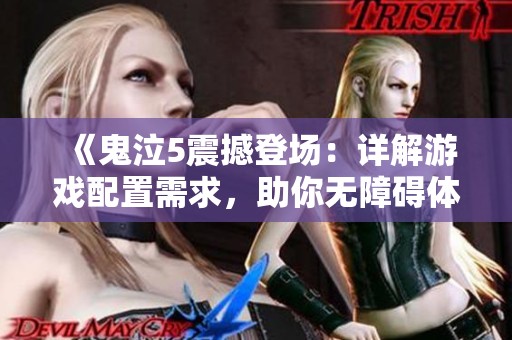 《鬼泣5震撼登场：详解游戏配置需求，助你无障碍体验顶级玩法》