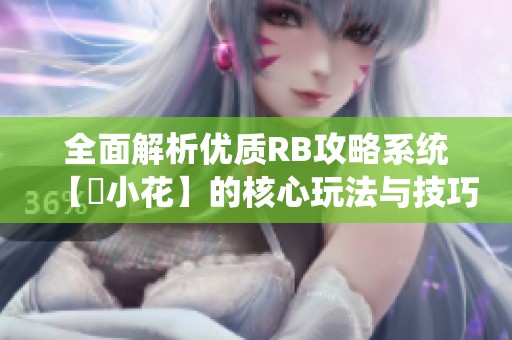 全面解析优质RB攻略系统【寀小花】的核心玩法与技巧