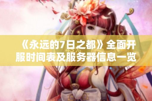 《永远的7日之都》全面开服时间表及服务器信息一览助你畅玩游戏！