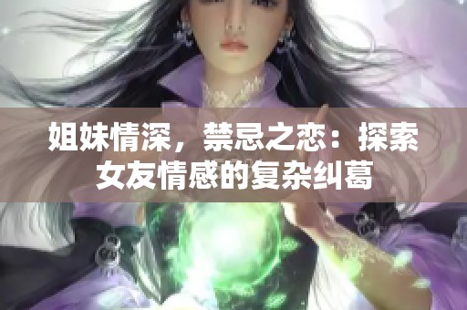 姐妹情深，禁忌之恋：探索女友情感的复杂纠葛