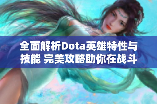 全面解析Dota英雄特性与技能 完美攻略助你在战斗中取胜