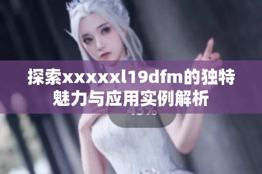 探索xxxxxl19dfm的独特魅力与应用实例解析