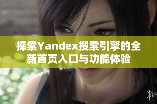 探索Yandex搜索引擎的全新首页入口与功能体验