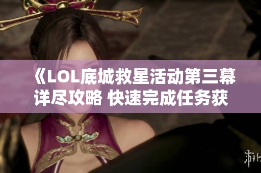 《LOL底城救星活动第三幕详尽攻略 快速完成任务获得丰厚奖励》