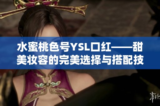 水蜜桃色号YSL口红——甜美妆容的完美选择与搭配技巧