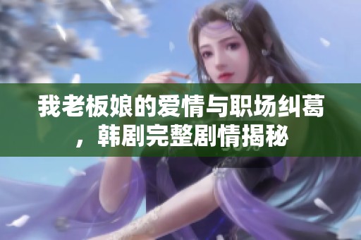 我老板娘的爱情与职场纠葛，韩剧完整剧情揭秘