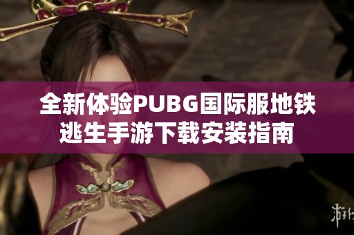 全新体验PUBG国际服地铁逃生手游下载安装指南