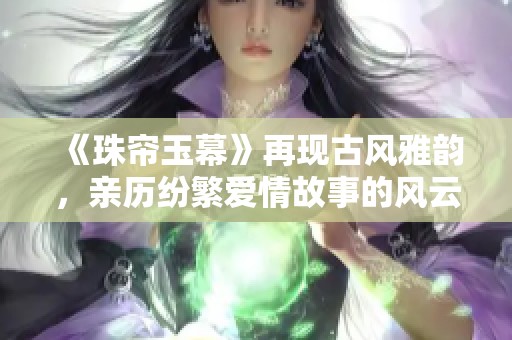 《珠帘玉幕》再现古风雅韵，亲历纷繁爱情故事的风云变幻