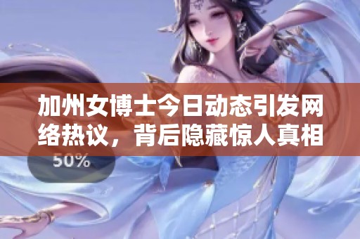 加州女博士今日动态引发网络热议，背后隐藏惊人真相