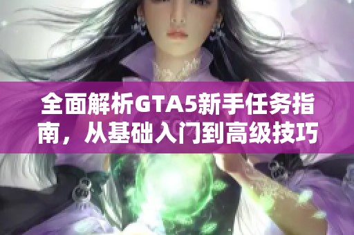 全面解析GTA5新手任务指南，从基础入门到高级技巧的完美成长路径