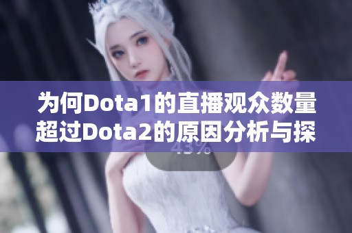 为何Dota1的直播观众数量超过Dota2的原因分析与探讨