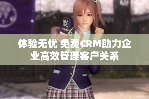 体验无忧 免费CRM助力企业高效管理客户关系