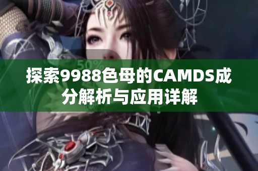 探索9988色母的CAMDS成分解析与应用详解