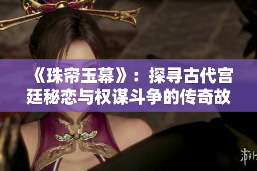 《珠帘玉幕》：探寻古代宫廷秘恋与权谋斗争的传奇故事