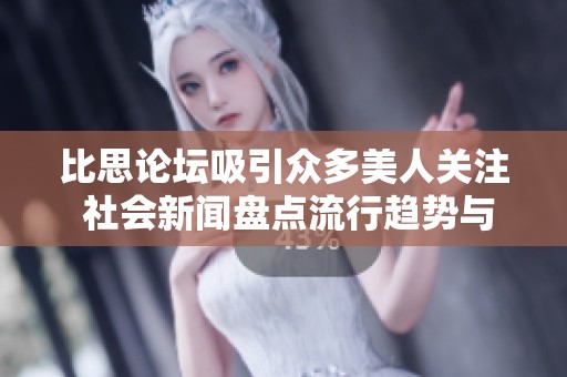 比思论坛吸引众多美人关注 社会新闻盘点流行趋势与热点话题