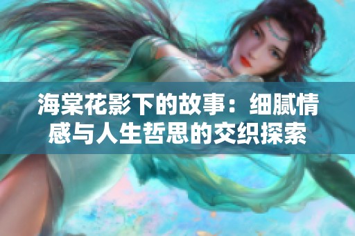 海棠花影下的故事：细腻情感与人生哲思的交织探索