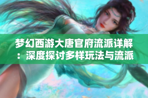 梦幻西游大唐官府流派详解：深度探讨多样玩法与流派选择指南