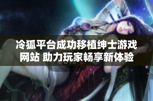 冷狐平台成功移植绅士游戏网站 助力玩家畅享新体验