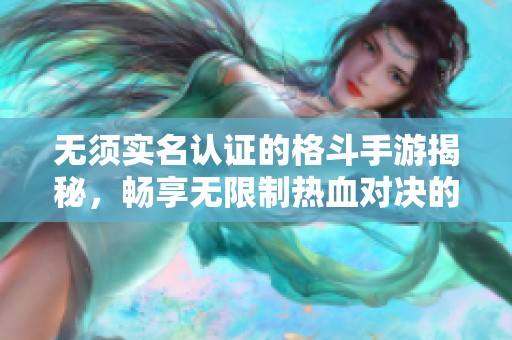 无须实名认证的格斗手游揭秘，畅享无限制热血对决的游戏体验