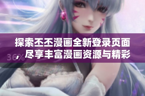 探索丕丕漫画全新登录页面，尽享丰富漫画资源与精彩功能