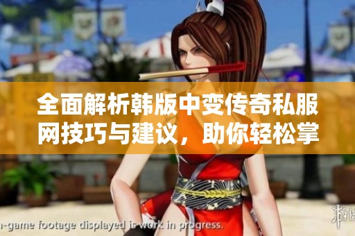 全面解析韩版中变传奇私服网技巧与建议，助你轻松掌握游戏策略提升实力