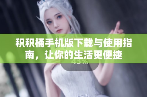 积积桶手机版下载与使用指南，让你的生活更便捷