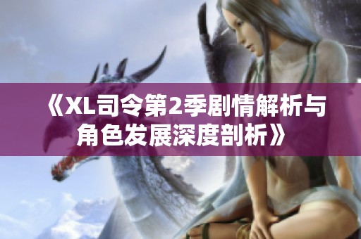 《XL司令第2季剧情解析与角色发展深度剖析》