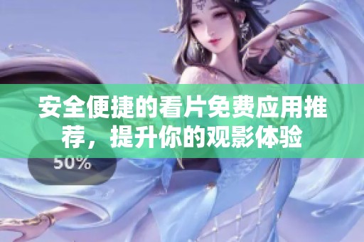 安全便捷的看片免费应用推荐，提升你的观影体验