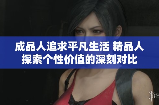 成品人追求平凡生活 精品人探索个性价值的深刻对比