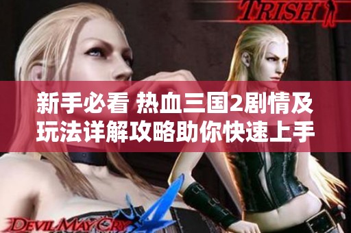 新手必看 热血三国2剧情及玩法详解攻略助你快速上手游戏体验
