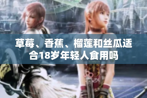 草莓、香蕉、榴莲和丝瓜适合18岁年轻人食用吗