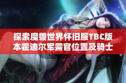 探索魔兽世界怀旧服TBC版本霍迪尔军需官位置及骑士备战技巧详细解析