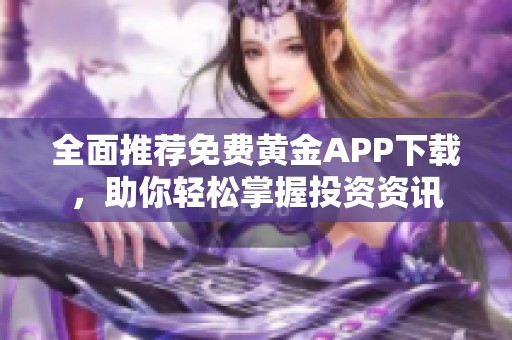 全面推荐免费黄金APP下载，助你轻松掌握投资资讯