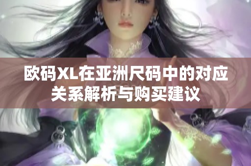 欧码XL在亚洲尺码中的对应关系解析与购买建议
