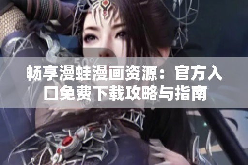 畅享漫蛙漫画资源：官方入口免费下载攻略与指南