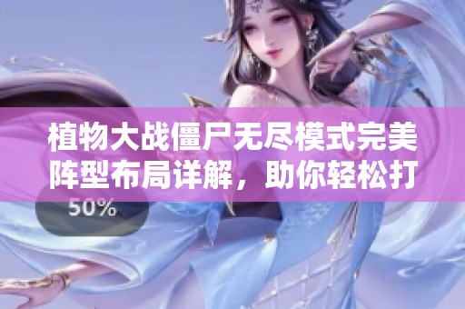 植物大战僵尸无尽模式完美阵型布局详解，助你轻松打造坚不可摧的防御体系